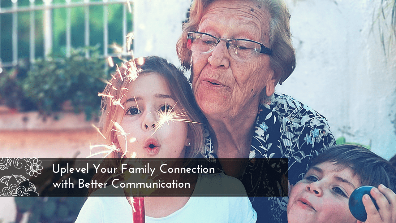 Uplevel Your Family Connection with Better Communication
