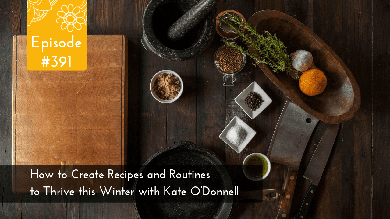 How to Create Recipes and Routines to Thrive this Winter with Kate O’Donnell